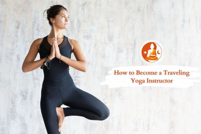 How to Become a Traveling Yoga Instructor: Tips & Guide
